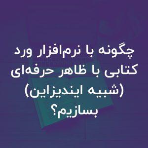 تصویر شاخص چگونه با نرم‌افزار ورد کتابی با ظاهر حرفه‌ای (شبیه ایندیزاین) بسازیم؟
