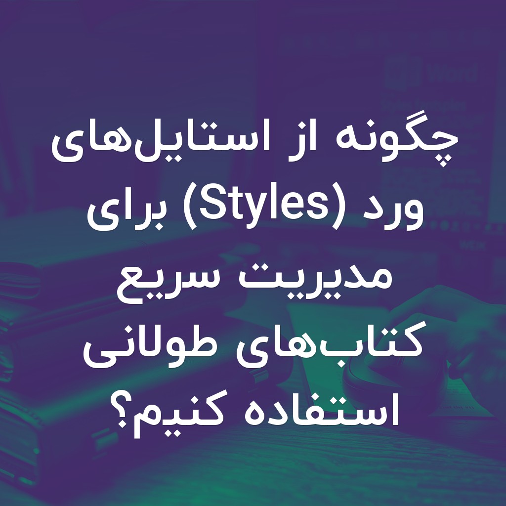 تصویر شاخص چگونه از استایلهای ورد (Styles) برای مدیریت سریع کتابهای طولانی استفاده کنیم؟